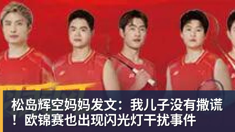 松岛辉空妈妈发文：我儿子没有撒谎！欧锦赛也出现闪光灯干扰事件