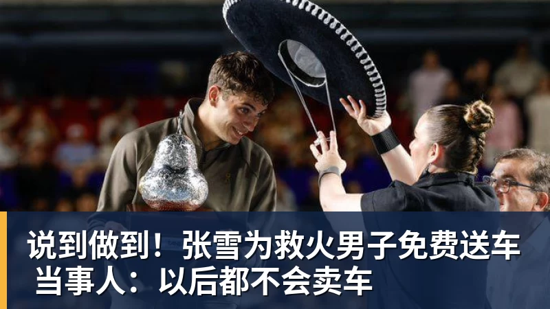 说到做到!张雪为救火男子免费送车 当事人:以后都不会卖车