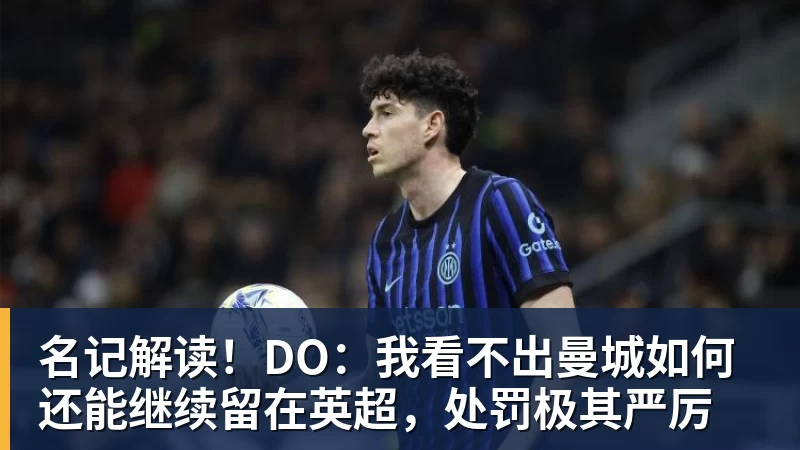 名记解读!DO:我看不出曼城如何还能继续留在英超,处罚极其严厉