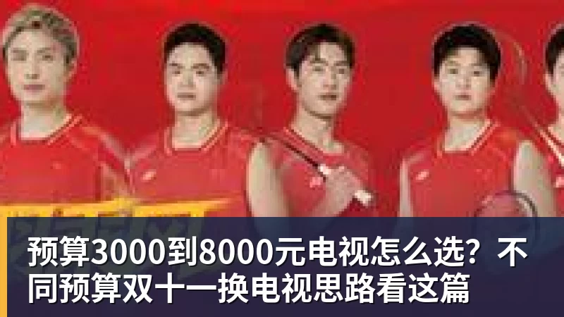预算3000到8000元电视怎么选？不同预算双十一换电视思路看这篇