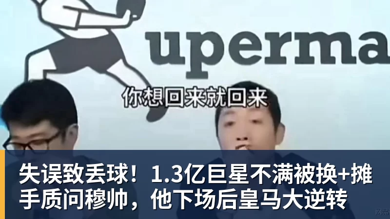 失误致丢球！1.3亿巨星不满被换+摊手质问穆帅，他下场后皇马大逆转